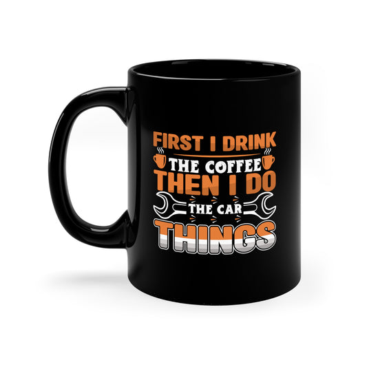 First I Drink The Coffee - Car Things - 11oz Black Mug