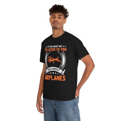 If You Want Me To Listen To You, Talk About Airplanes - Unisex Heavy Cotton Tee