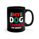 My Dog Thinks I'm Great - 11oz Black Mug