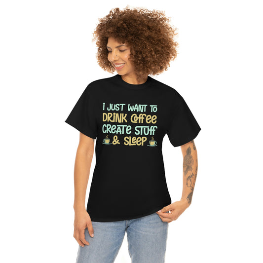 I Just Want to Drink Coffee, Create Stuff And Sleep - Unisex Heavy Cotton Tee