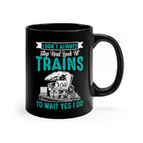I Don't Always Stop And Look At Trains - 11oz Black Mug