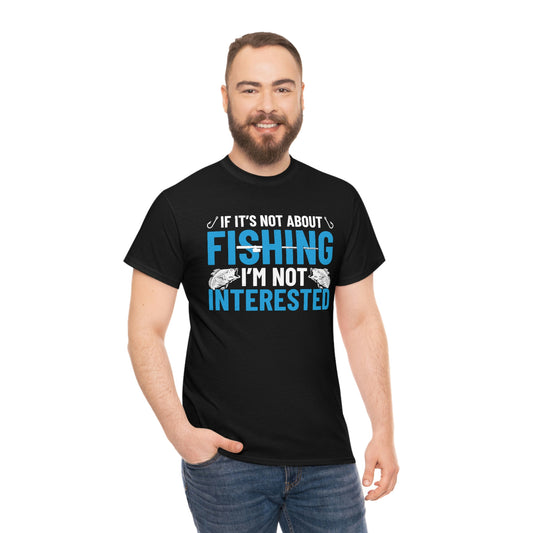 If It's Not About Fishing, I'm Not Interested - Unisex Heavy Cotton Tee