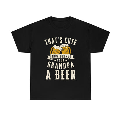 That's Cute - Now Bring Your Grandpa A Beer - Unisex Heavy Cotton Tee