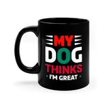 My Dog Thinks I'm Great - 11oz Black Mug