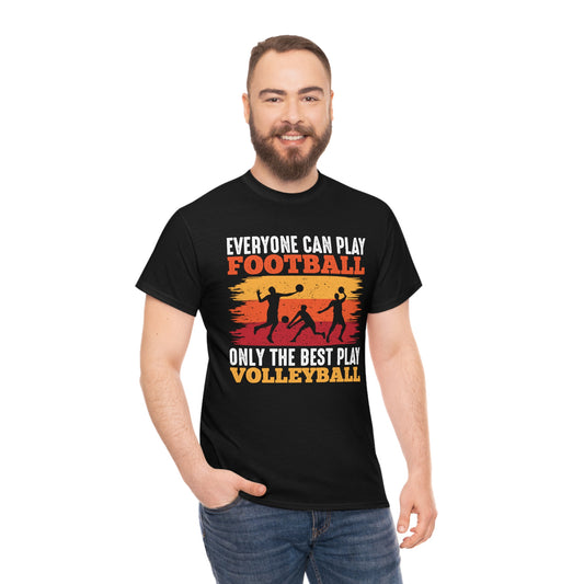 Everyone Can Play Football - Only The Best Play Volleyball - Unisex Heavy Cotton Tee