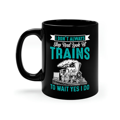 I Don't Always Stop And Look At Trains - 11oz Black Mug