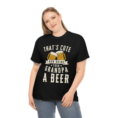 That's Cute - Now Bring Your Grandpa A Beer - Unisex Heavy Cotton Tee