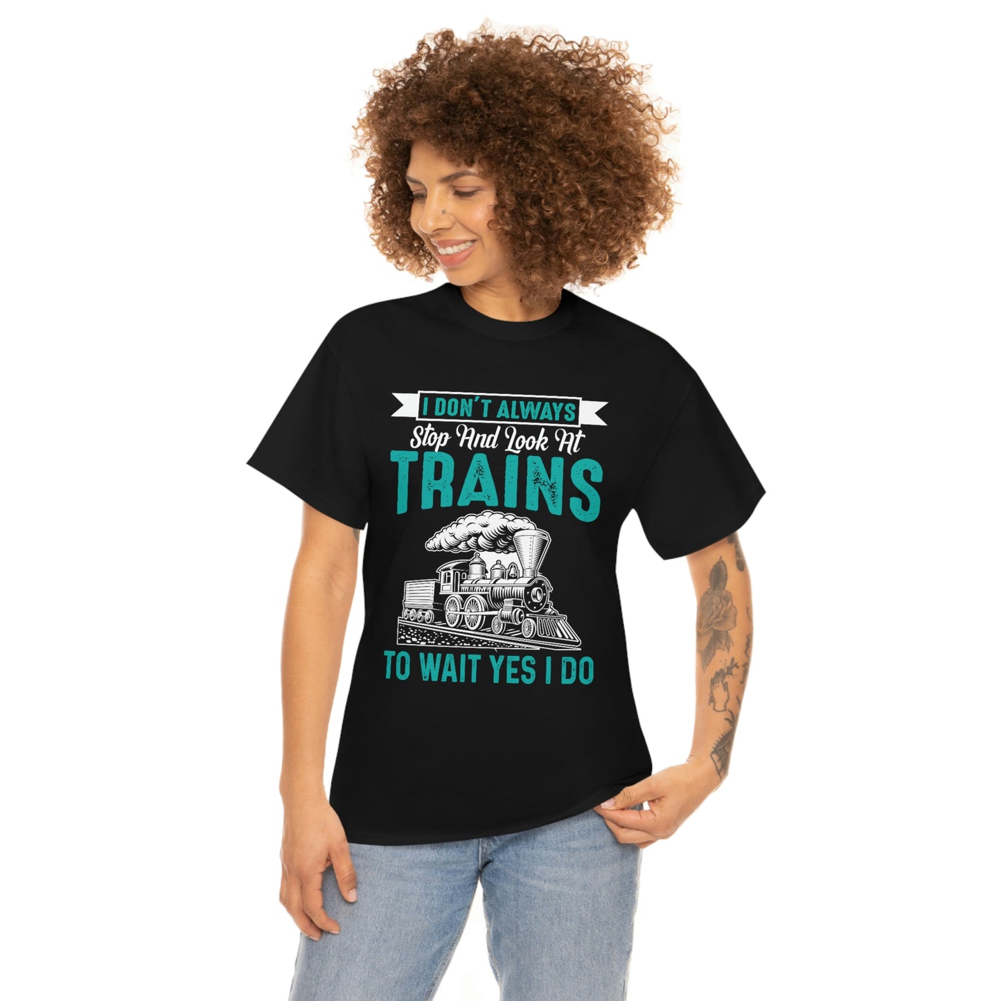 I Don't Always Stop And Look At Trains - Unisex Heavy Cotton Tee