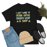 I Just Want to Drink Coffee, Create Stuff And Sleep - Unisex Heavy Cotton Tee