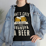 That's Cute - Now Bring Your Grandpa A Beer - Unisex Heavy Cotton Tee