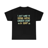I Just Want to Drink Coffee, Create Stuff And Sleep - Unisex Heavy Cotton Tee