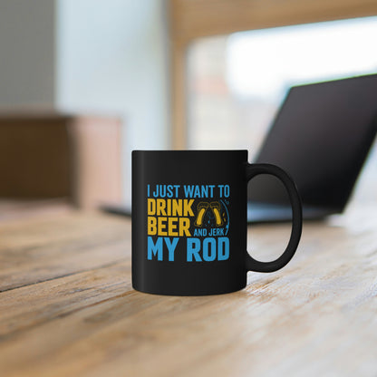 I Just Want To Drink Beer And Jerk My Rod - 11oz Black Mug