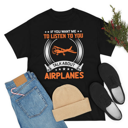 If You Want Me To Listen To You, Talk About Airplanes - Unisex Heavy Cotton Tee