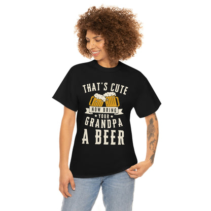 That's Cute - Now Bring Your Grandpa A Beer - Unisex Heavy Cotton Tee