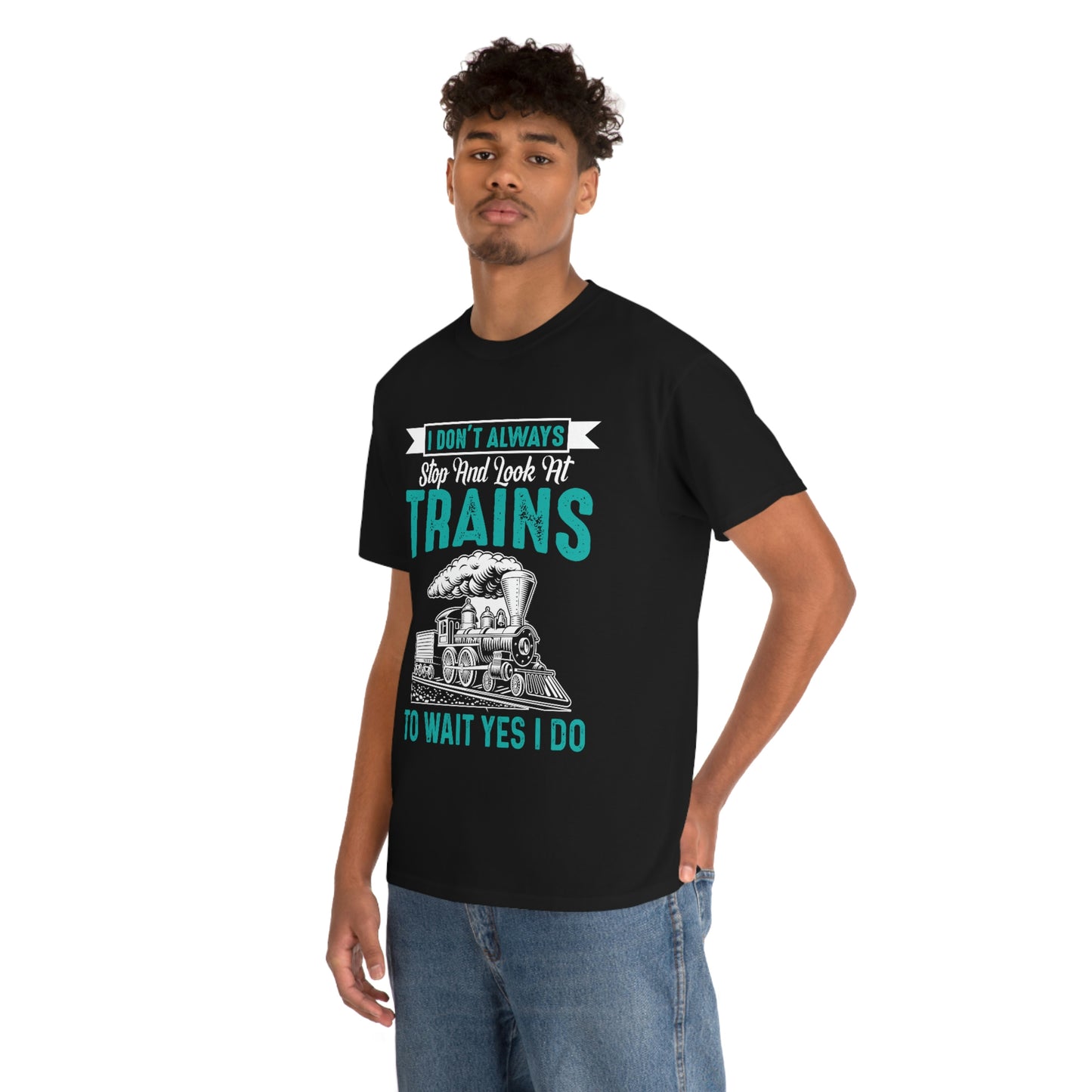 I Don't Always Stop And Look At Trains - Unisex Heavy Cotton Tee