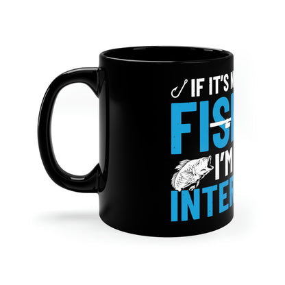 If It's Not About Fishing, I'm Not Interested - 11oz Black Mug