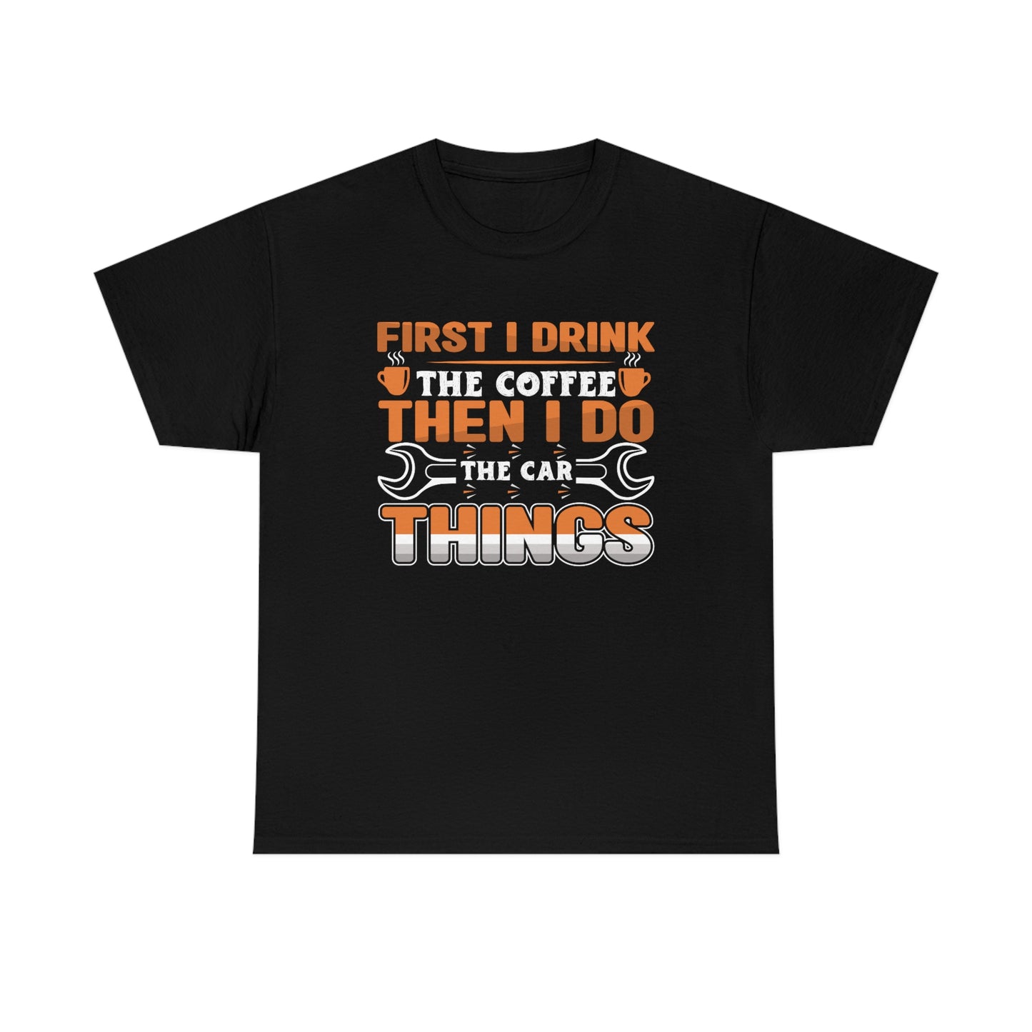 First I Drink The Coffee - Car Things - Unisex Heavy Cotton Tee