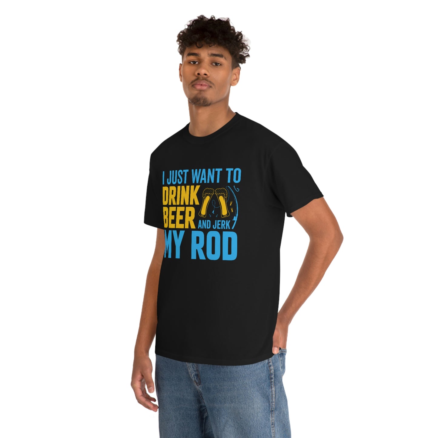 I Just Want To Drink Beer And Jerk My Rod - Unisex Heavy Cotton Tee