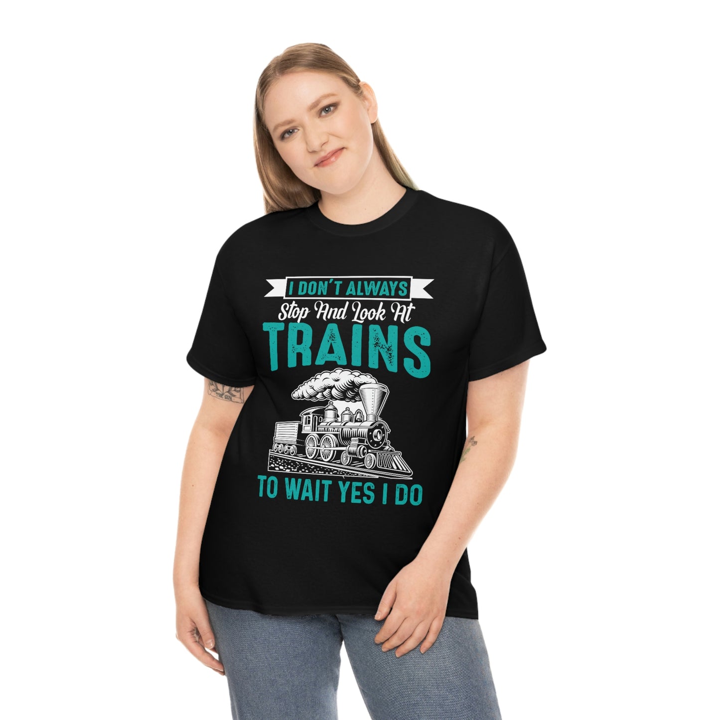 I Don't Always Stop And Look At Trains - Unisex Heavy Cotton Tee