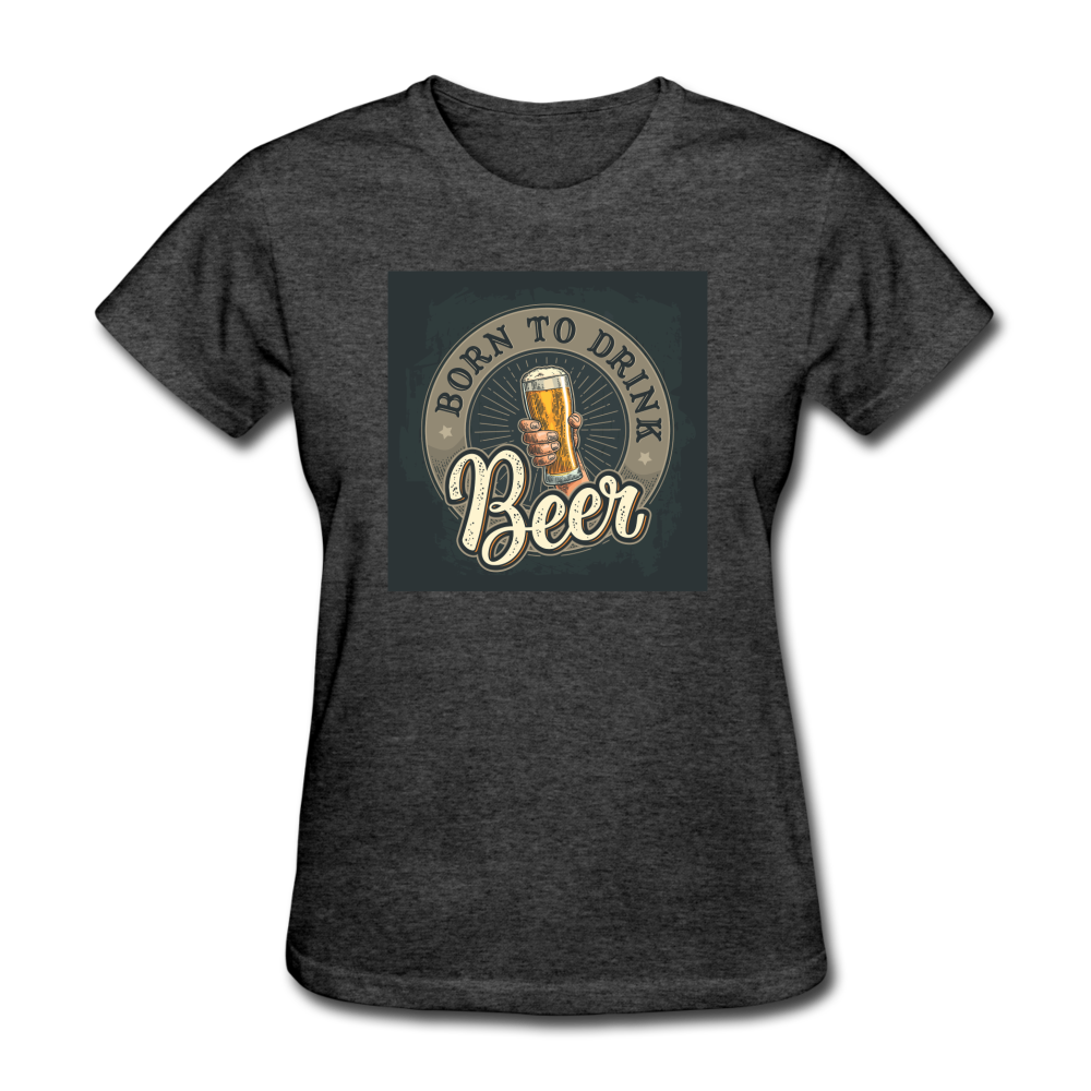 Born to Drink Beer - Women's T-Shirt - heather black