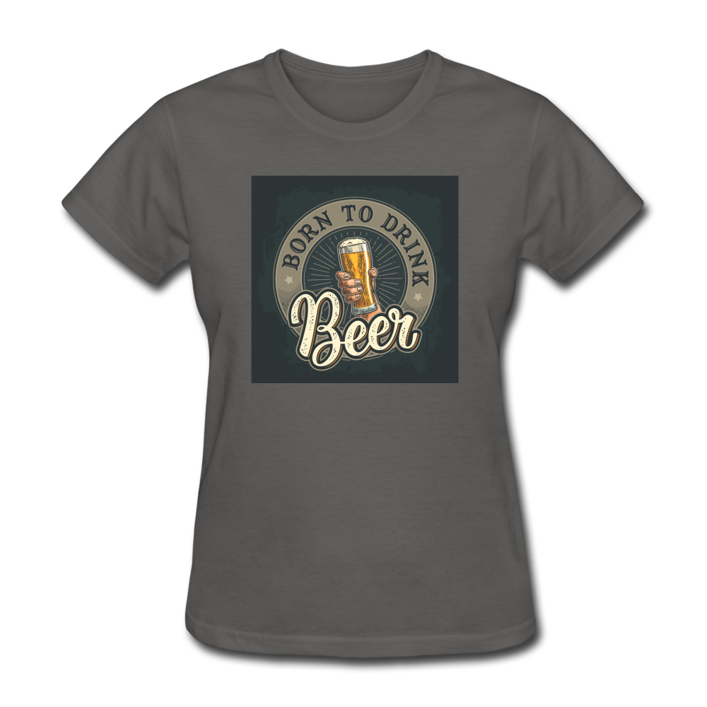 Born to Drink Beer - Women's T-Shirt - charcoal