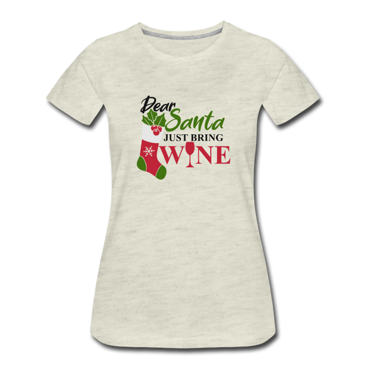 Dear Santa, Just Bring Wine - Women’s Premium T-Shirt - heather oatmeal