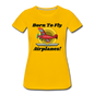 Born To Fly - Airplanes - Women’s Premium T-Shirt - sun yellow