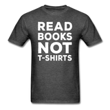 Read Books Not T-Shirts - Unisex Classic T-Shirt - heather black