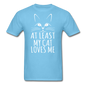 At Least My Cat Loves Me - Unisex Classic T-Shirt - aquatic blue