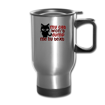 My Cat Won't Dump Me By Text - Travel Mug - silver