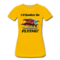 I'd Rather Be Flying - Biplane - Women’s Premium T-Shirt - sun yellow