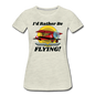 I'd Rather Be Flying - Biplane - Women’s Premium T-Shirt - heather oatmeal