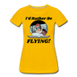 I'd Rather Be Flying - Women - Women’s Premium T-Shirt - sun yellow