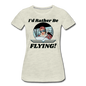 I'd Rather Be Flying - Women - Women’s Premium T-Shirt - heather oatmeal