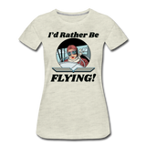 I'd Rather Be Flying - Women - Women’s Premium T-Shirt - heather oatmeal